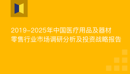 2019-2025年中国医疗用品及器材零售行业市场调研分析及投资战略报告